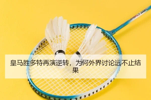 皇马胜多特再演逆转，为何外界讨论远不止结果（xingkong）